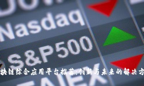 区块链综合应用平台推荐:创新与未来的解决方案
