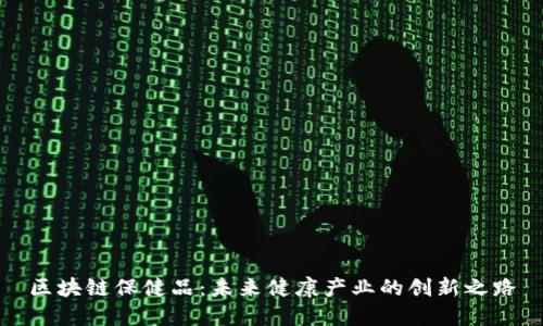 区块链保健品:未来健康产业的创新之路