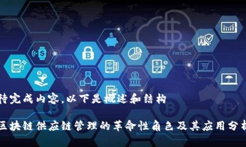 待完成内容,以下是概述和结构
区块链供应链管理的革命性角色及其应用分析
