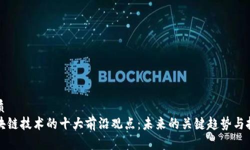 优质
区块链技术的十大前沿观点:未来的关键趋势与挑战