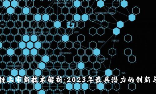 区块链上市新技术解析:2023年最具潜力的创新与发展