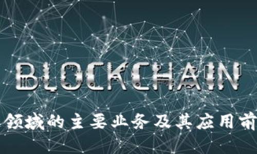 优质
区块链领域的主要业务及其应用前景分析