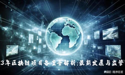 2023年区块链项目备案全解析:最新发展与监管动态