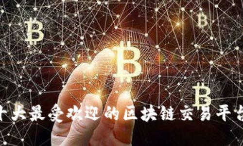优质
2023年十大最受欢迎的区块链交易平台APP推荐