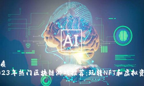 优质
2023年热门区块链游戏推荐:玩转NFT和虚拟资产