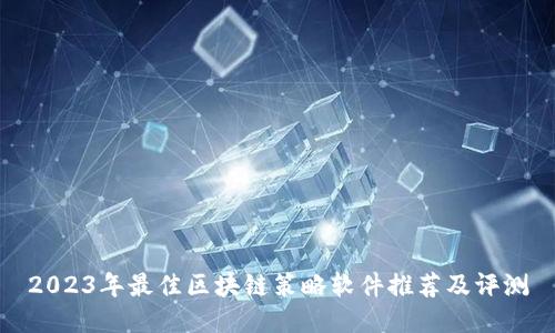 2023年最佳区块链策略软件推荐及评测