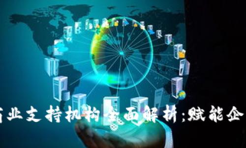 区块链商业支持机构全面解析:赋能企业的未来