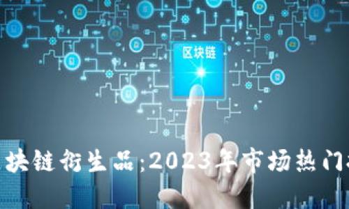 最好的区块链衍生品:2023年市场热门投资选择