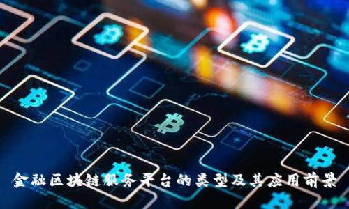 金融区块链服务平台的类型及其应用前景