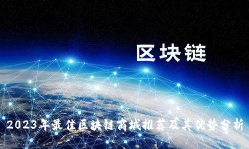 2023年最佳区块链商城推荐及其优势分析