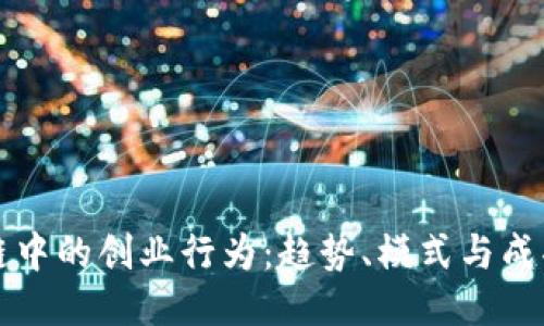 区块链中的创业行为:趋势、模式与成功案例