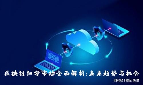 区块链细分市场全面解析:未来趋势与机会