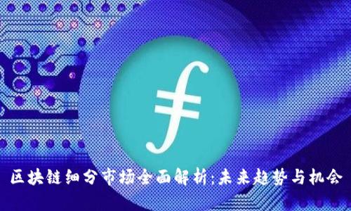 区块链细分市场全面解析:未来趋势与机会