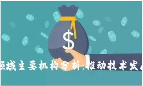 区块链领域主要机构分析:推动技术发展的先锋