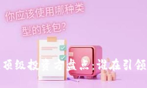 2023年区块链顶级投资方盘点:谁在引领市场投资浪潮?