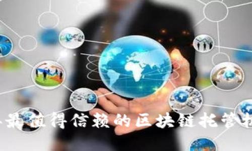 2023年最值得信赖的区块链托管机构排名