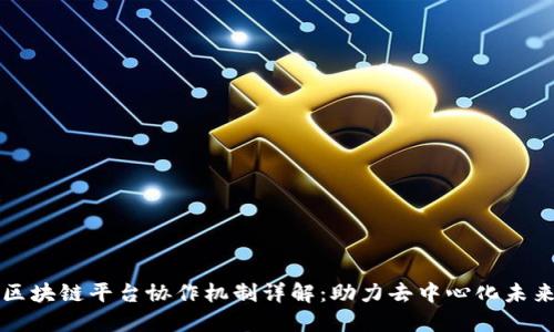 区块链平台协作机制详解:助力去中心化未来
