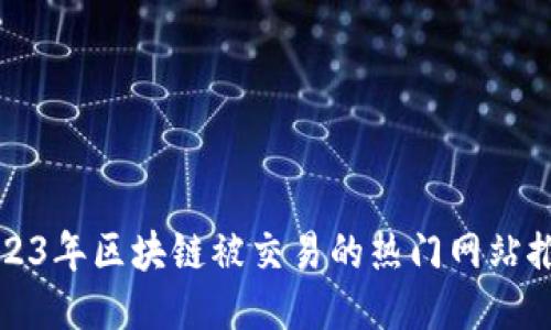 2023年区块链被交易的热门网站推荐