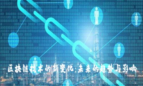 区块链技术的新变化:未来的趋势与影响