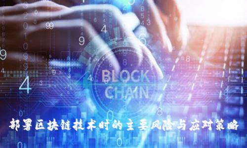 部署区块链技术时的主要风险与应对策略