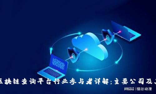优质区块链查询平台行业参与者详解:主要公司及其亮点