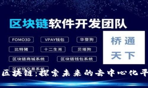 创造世界的区块链:探索未来的去中心化平台及其应用