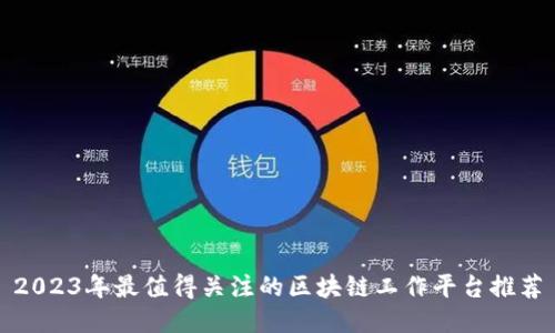 2023年最值得关注的区块链工作平台推荐
