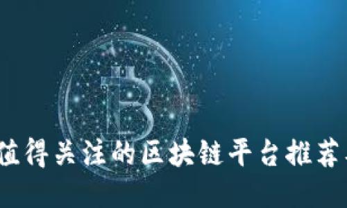 2023年值得关注的区块链平台推荐及其优势