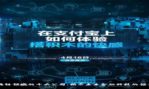 区块链领域的十大公司:揭示未来金融科技的领导者