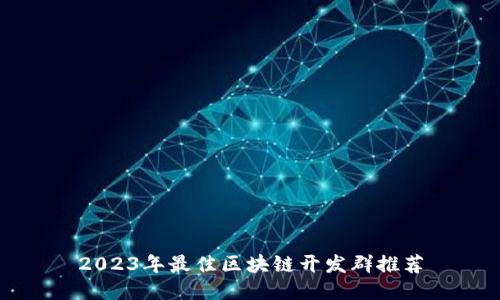 2023年最佳区块链开发群推荐