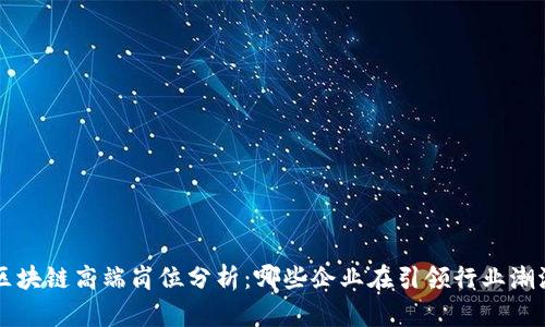 区块链高端岗位分析:哪些企业在引领行业潮流