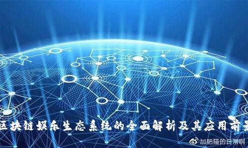 区块链娱乐生态系统的全面解析及其应用前景
