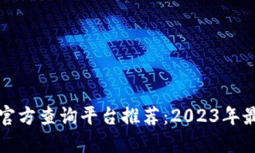 区块链官方查询平台推荐:2023年最佳选择