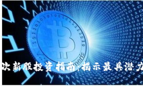 区块链次新股投资指南:揭示最具潜力的公司