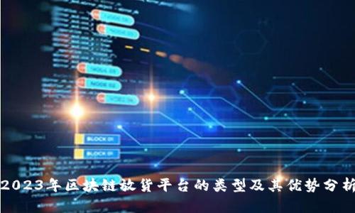 2023年区块链放货平台的类型及其优势分析