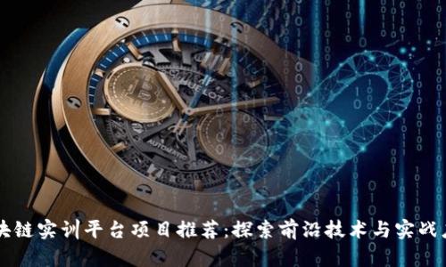 区块链实训平台项目推荐:探索前沿技术与实战应用