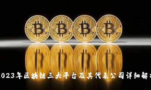 2023年区块链三大平台及其代表公司详细解析