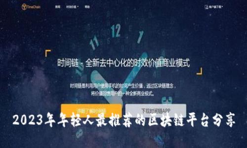 2023年年轻人最推荐的区块链平台分享