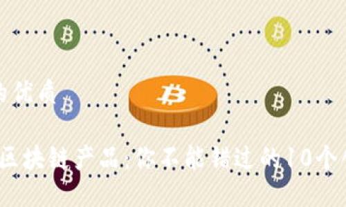 思考一个且的优质
2023年最新区块链产品:你不能错过的10个创新解决方案
