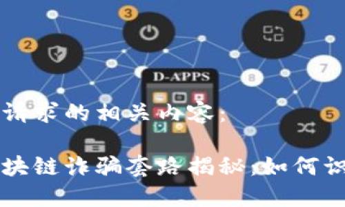 以下是您请求的相关内容:
比特币区块链诈骗套路揭秘:如何识别与防范