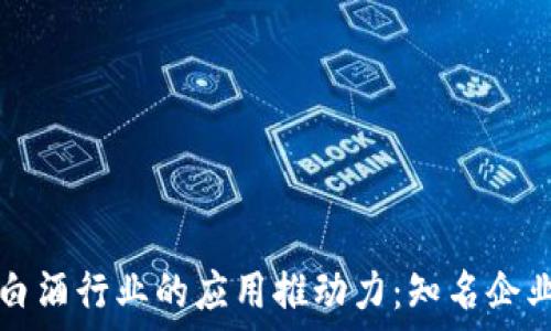 区块链技术在白酒行业的应用推动力:知名企业及其创新探索