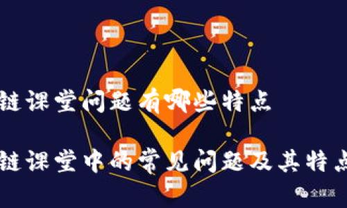 区块链课堂问题有哪些特点
区块链课堂中的常见问题及其特点分析