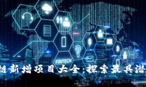 2023年区块链新增项目大全:探索最具潜力的新兴平台