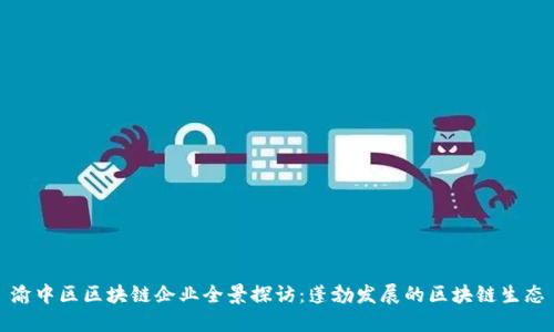 渝中区区块链企业全景探访:蓬勃发展的区块链生态