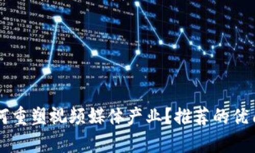 区块链技术如何重塑视频媒体产业?推荐的优质视频网站分析