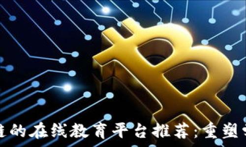 基于区块链的在线教育平台推荐:重塑学习的未来