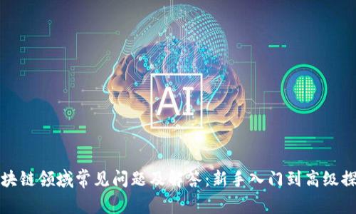 区块链领域常见问题及解答:新手入门到高级探讨