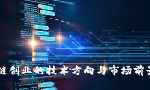区块链创业的技术方向与市场前景分析