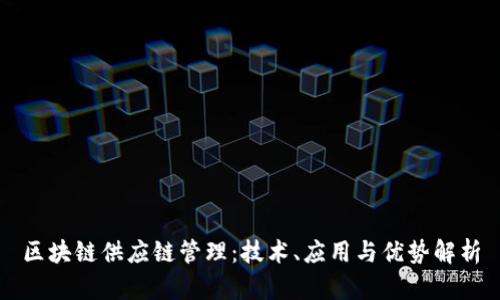 区块链供应链管理:技术、应用与优势解析