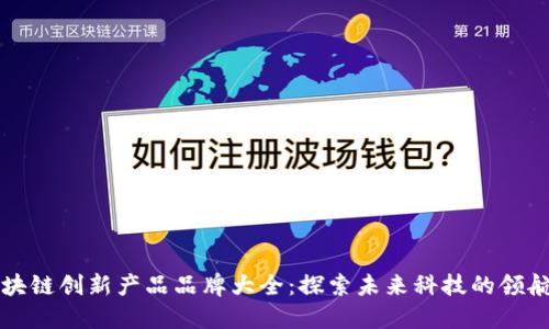 区块链创新产品品牌大全:探索未来科技的领航者
